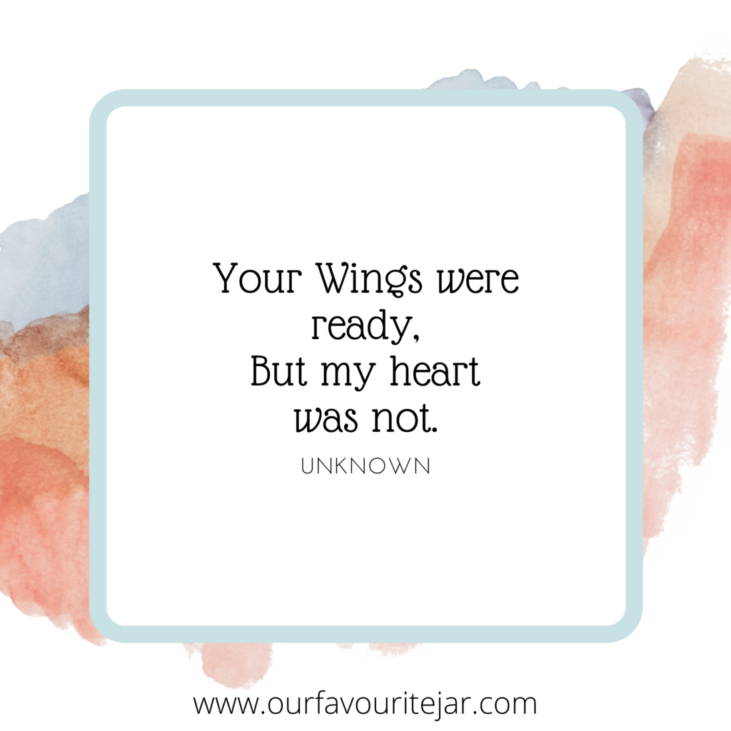 Your wings were ready, But my heart was not.