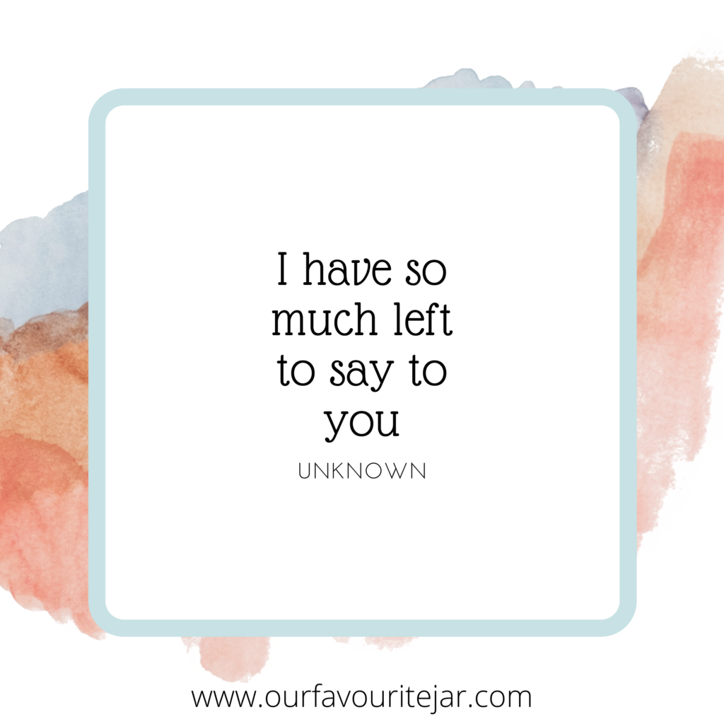 I have so much left to say to you